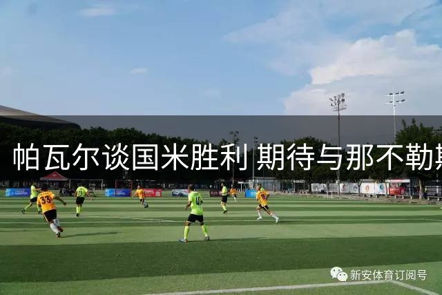 帕瓦尔谈国米胜利 期待与那不勒斯对决
