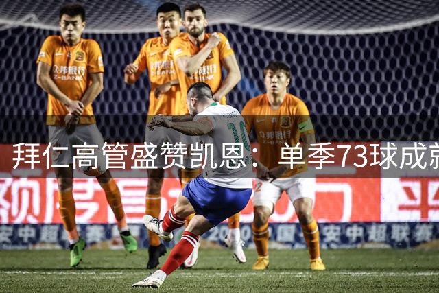 拜仁高管盛赞凯恩：单季73球成就仅次于梅西