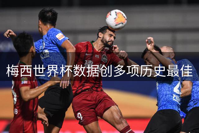 梅西世界杯数据创多项历史最佳