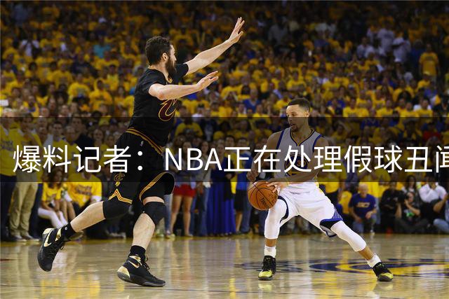 爆料记者：NBA正在处理假球丑闻 联盟急需用重罚快船来证明自己
