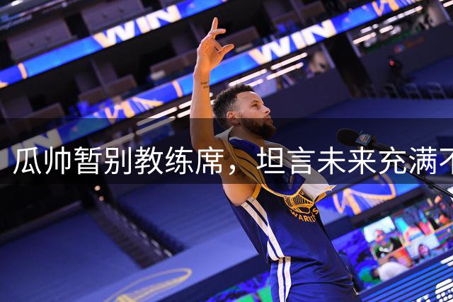瓜帅暂别教练席，坦言未来充满不确定性