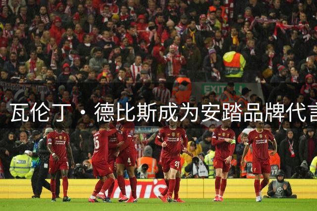 瓦伦丁•德比斯成为安踏品牌代言人，于世界赛道续写"永不止步"