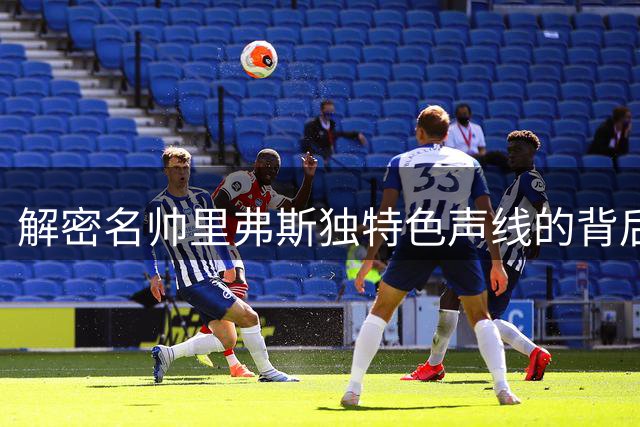解密名帅里弗斯独特色声线的背后故事
