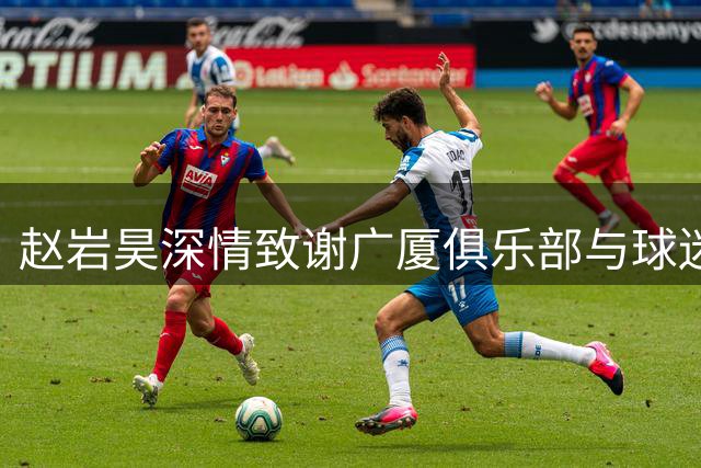 赵岩昊深情致谢广厦俱乐部与球迷 17载情谊铸就篮球人生