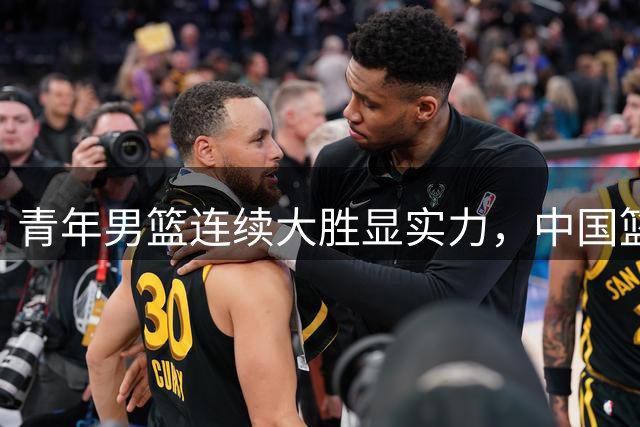 青年男篮连续大胜显实力，中国篮球未来可期