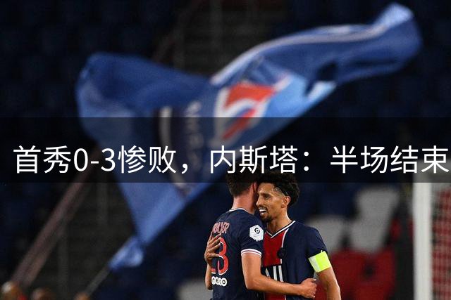 首秀0-3惨败，内斯塔：半场结束应该换掉所有人，包括我自己