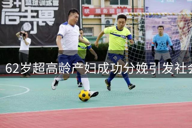 62岁超高龄产妇成功分娩引发社会热议